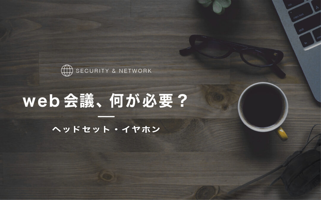 WEB会議、何が必要?ヘッドセットやイヤホンは?